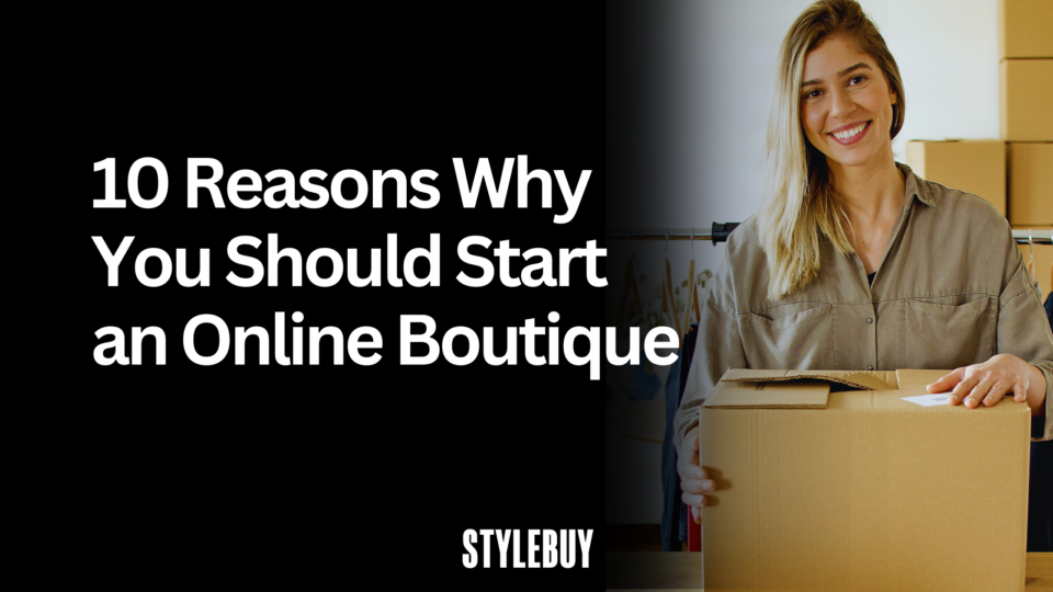 10 Reasons Why You Should Start an Online Boutique