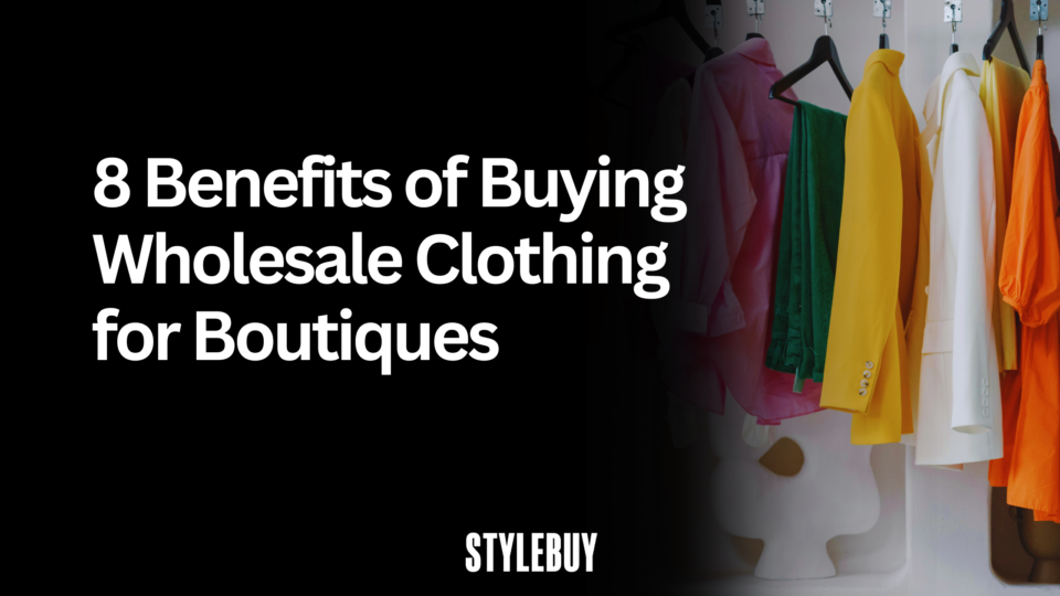 8 Benefits of Buying Wholesale Clothing for Boutiques